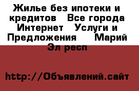 Жилье без ипотеки и кредитов - Все города Интернет » Услуги и Предложения   . Марий Эл респ.